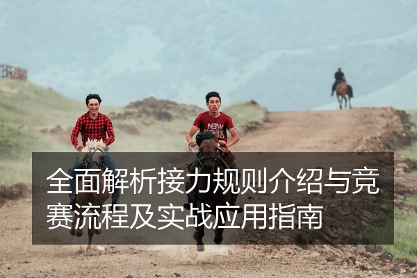 全面解析接力规则介绍与竞赛流程及实战应用指南