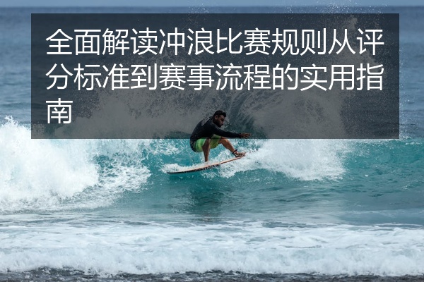 全面解读冲浪比赛规则从评分标准到赛事流程的实用指南
