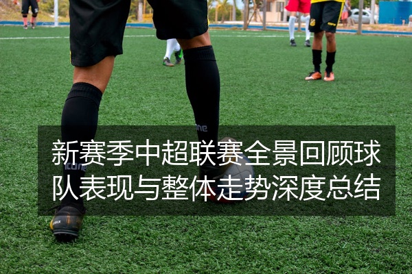 新赛季中超联赛全景回顾球队表现与整体走势深度总结