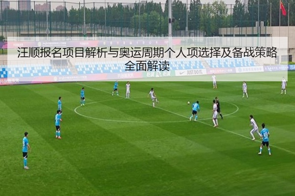 汪顺报名项目解析与奥运周期个人项选择及备战策略全面解读