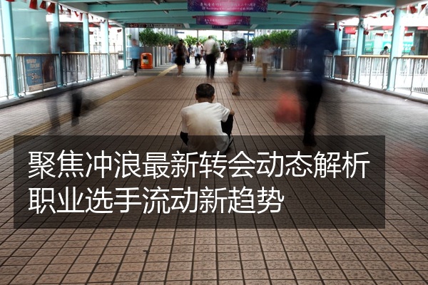 聚焦冲浪最新转会动态解析职业选手流动新趋势