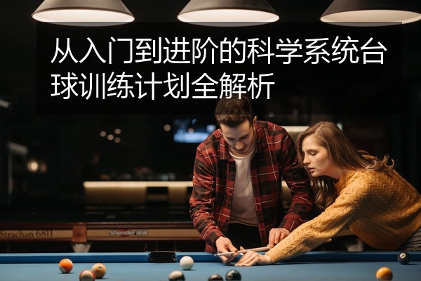 从入门到进阶的科学系统台球训练计划全解析
