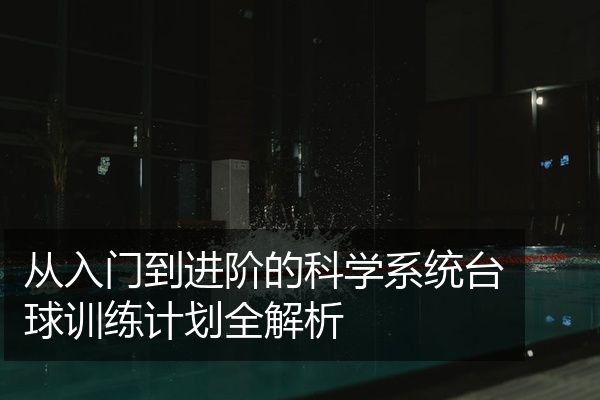 从入门到进阶的科学系统台球训练计划全解析