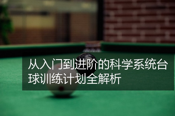 从入门到进阶的科学系统台球训练计划全解析
