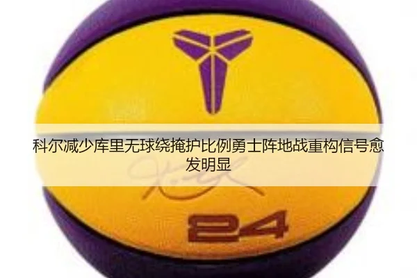 科尔减少库里无球绕掩护比例勇士阵地战重构信号愈发明显
