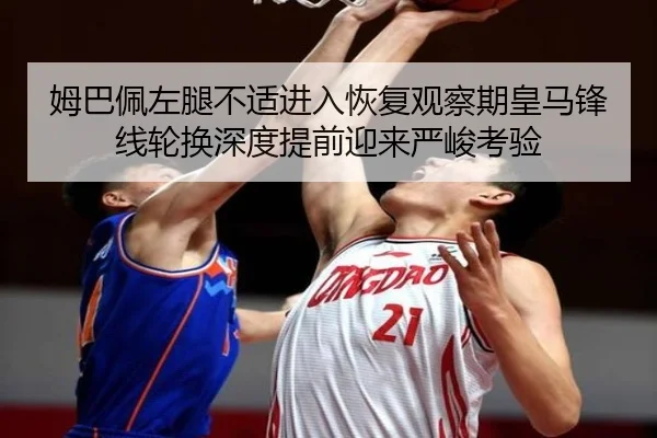 姆巴佩左腿不适进入恢复观察期皇马锋线轮换深度提前迎来严峻考验