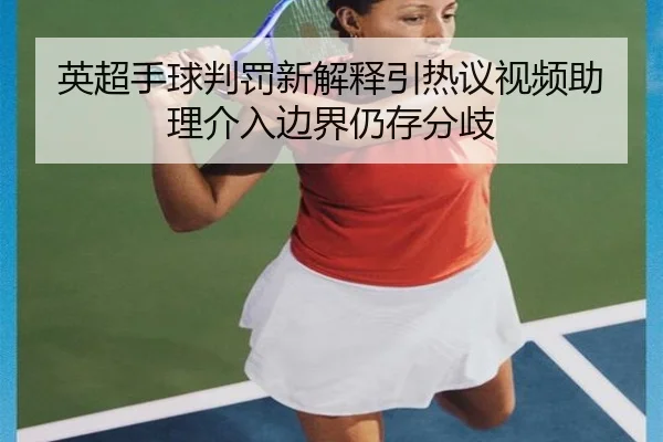 英超手球判罚新解释引热议视频助理介入边界仍存分歧